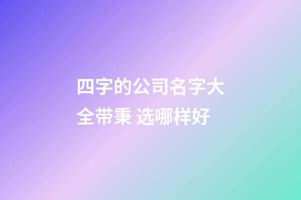 四字的公司名字大全带秉 选哪样好-第1张-公司起名-玄机派